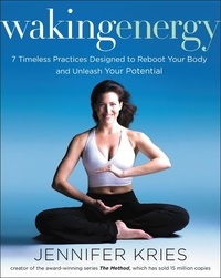 Jennifer Kries - Waking Energy - 7 Timeless Practices Designed to Reboot Your Body and Unleash Your Potential.