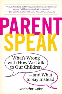 Jennifer Lehr - ParentSpeak - What's Wrong with How We Talk to Our Children--and What to Say Instead.