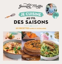 Jennifer Martin - Je cuisine au fil des saisons - 60 recettes saines et gourmandes.
