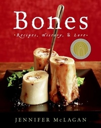 Jennifer McLagan - Bones - Recipes, History and Lore: A James Beard Award Winner.