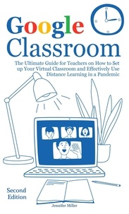  Jennifer Miller - Google Classroom: The Ultimate Guide for Teachers on How to Set up Your Virtual Classroom and Effectively Use Distance Learning in a Pandemic, Second Edition.
