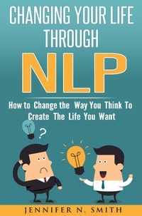  Jennifer N. Smith - Changing Your Life Through NLP: How to Change the Way You Think To Create The Life You Want.