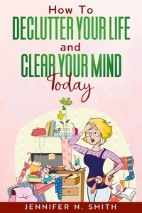  Jennifer N. Smith - How To Declutter Your Life And Clear Your Mind Today.