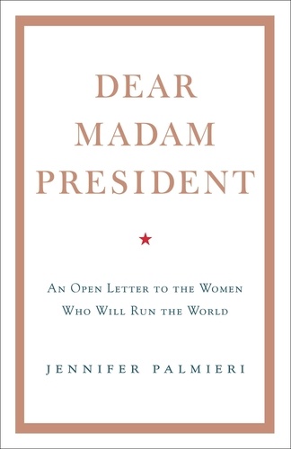 Dear Madam President. An Open Letter to the Women Who Will Run the World