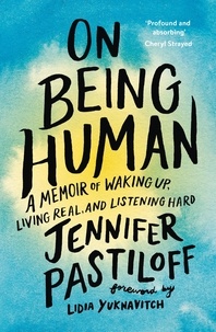 Jennifer Pastiloff - On Being Human - A Memoir of Waking Up, Living Real, and Listening Hard.