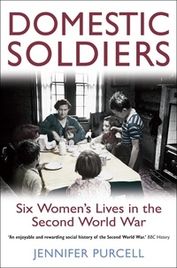 Jennifer Purcell - Domestic Soldiers - Six Women's Lives in the Second World War.