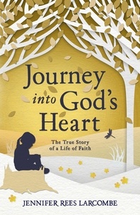 Jennifer Rees Larcombe - Journey into God's Heart - The True Story of a Life of Faith.