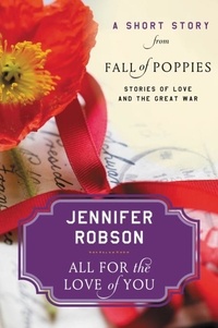 Jennifer Robson - All For the Love of You - A Short Story from Fall of Poppies: Stories of Love and the Great War.
