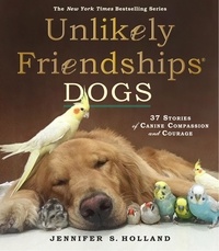 Jennifer S. Holland - Unlikely Friendships: Dogs - 37 Stories of Canine Compassion and Courage.