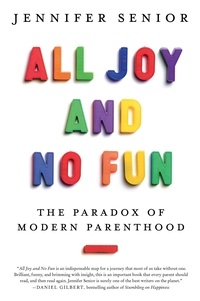 Jennifer Senior - All Joy and No Fun - The Paradox of Modern Parenthood.