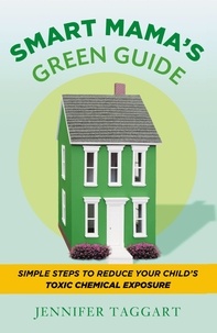 Jennifer Taggart - Smart Mama's Green Guide - Simple Steps to Reduce Your Child's Toxic Chemical Exposure.