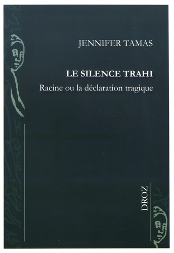 Jennifer Tamas - Le silence trahi - Racine ou la déclaration tragique.