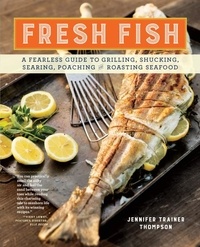 Jennifer Trainer Thompson - Fresh Fish - A Fearless Guide to Grilling, Shucking, Searing, Poaching, and Roasting Seafood.