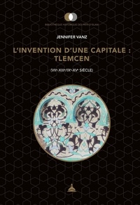 Jennifer Vanz - L'invention d'une capitale : Tlemcen (VIIe-XIIIe/IXe-XVe siècle).