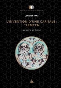Jennifer Vanz - L'invention d'une capitale : Tlemcen (VIIe-XIIIe/IXe-XVe siècle).