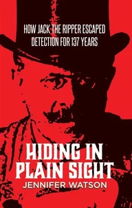 Hiding in Plain Sight: How Jack the Ripper Escaped Detection for 137 Years