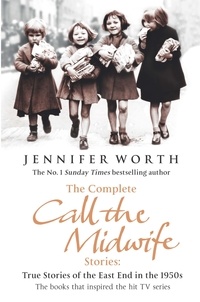 Jennifer Worth - The Complete Call the Midwife Stories - True Stories of the East End in the 1950s.