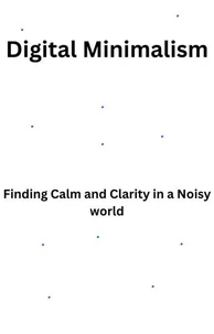 Digital Minimalism-Finding Calm and Clarity in a Noisy World