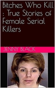  Jenny Black - Bitches Who Kill : The True Stories of Female Serial Killers.