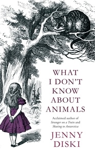 Jenny Diski - What I Don't Know About Animals.