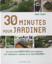 Jenny Hendy - 30 minutes pour jardiner - Des solutions créatives pour aménager vos terrasses et jardins en un temps record !.