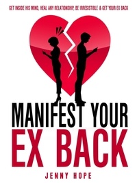  Jenny Hope - Manifest Your Ex Back: Get Inside His Mind, Heal Any Relationship, Be Irresistible And Get Your Ex Back.
