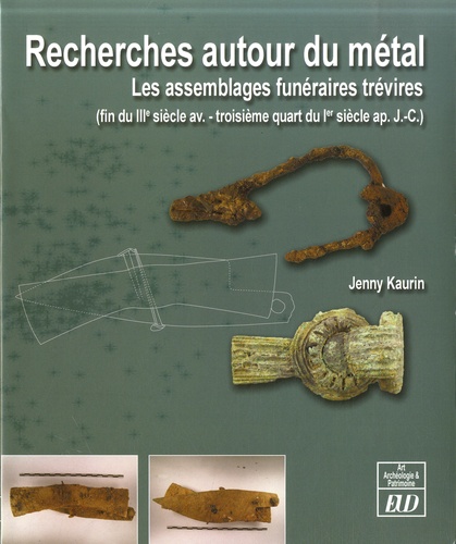 Jenny Kaurin - Recherches autour du métal - Les assemblages funéraires trévires (fin du IIIe siècle avant - troisième quart du Ier siècle après J-C).