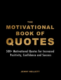 The Motivational Book of Quotes: 500+ Motivational Quotes for Increased Positivity, Confidence &amp; Success