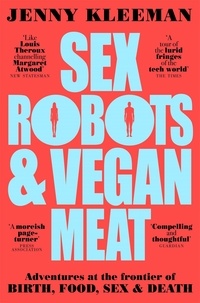 Jenny Kleeman - Sex Robots &amp; Vegan Meat - Adventures at the Frontier of Birth, Food, Sex &amp; Death.