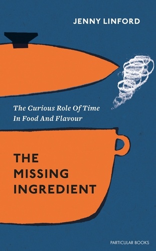 Jenny Linford - The Missing Ingredient - The Curious Role of Time in Food and Flavour.
