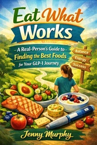 Eat What Works: A Real-Person's Guide to Finding the Best Foods for Your GLP-1 Journey