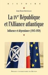 Jenny Raflik-Grenouilleau - La IVe République et l'Alliance atlantique - Influence et dépendance (1945-1958).
