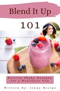  Jenny Recipes - Blend It Up: 101 Protein Shake Recipes For A Healthier You.