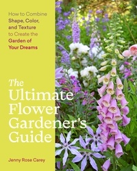 Jenny Rose Carey - The Ultimate Flower Gardener's Guide - How to Combine Shape, Color, and Texture to Create the Garden of Your Dreams.