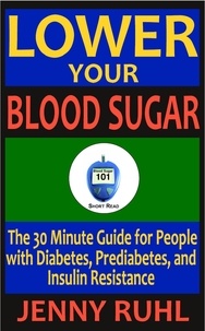  Jenny Ruhl - Lower Your Blood Sugar: The 30 Minute Guide for People with Diabetes, Prediabetes, and Insulin Resistance - Blood Sugar 101 Short Reads, #1.