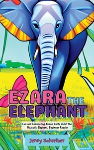  Jenny Schreiber - Ezara the Elephant: Fun and Fascinating Animal Facts about the Majestic Elephant, Beginner Reader.