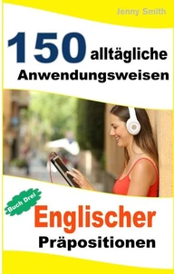 150 alltägliche Anwendungsweisen Englischer Präpositionen: Buch Drei.
