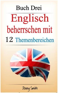 Englisch beherrschen mit 12 Themenbereichen. Buch Drei.