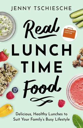 Real Lunchtime Food. Delicious, Healthy Lunches to Suit Your Family's Busy Lifestyle