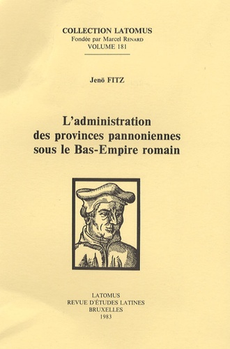 Jenö Fitz - L'administration des provinces panoniennes sous le Bas-Empire romain.