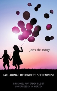 Jens de Jonge - Katharinas besondere Seelenreise - Ein Engel auf Erden bleibt unvergessen im Herzen.