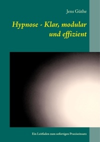 Jens Güthe - Hypnose - Klar, modular und effizient - Ein Leitfaden zum sofortigen Praxiseinsatz.