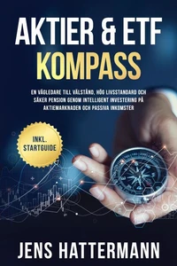 Aktier &amp; ETF Kompass: En vägledare till välstånd, hög livsstandard och säker pension genom intelligent investering på aktiemarknaden och passiva inkomster – inklusive startguide