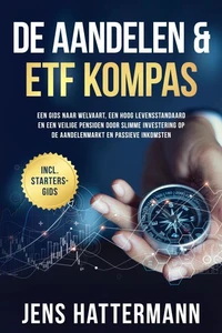 De Aandelen &amp; ETF Kompas: Een gids naar welvaart, een hoog levensstandaard en een veilige pensioen door slimme investering op de aandelenmarkt en passieve inkomsten – inclusief startersgids