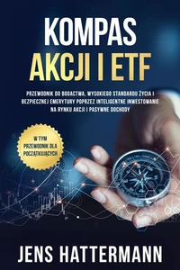 Kompas Akcji i ETF: Przewodnik do bogactwa, wysokiego standardu życia i bezpiecznej emerytury poprzez inteligentne inwestowanie na rynku akcji i pasywne dochody – w tym przewodnik dla początkujących