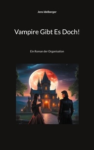 Jens Idelberger - Vampire Gibt Es Doch! - Ein Roman der Organisation.