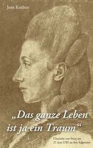 Jens Korbus - Das ganze Leben ist ja ein Traum - Charlotte von Stein am 27. Juni 1787 an ihre Schwester.