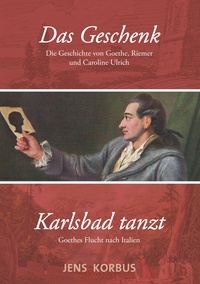 Jens Korbus - Das Geschenk &amp; Karlsbad tanzt - Zwei Erzählungen über Goethe.