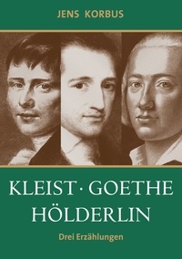 Jens Korbus - Kleist, Goethe, Hölderlin - Drei Erzählungen.