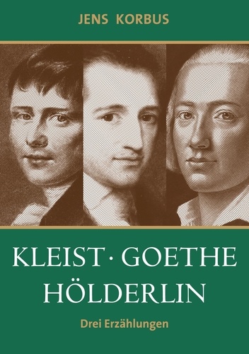 Kleist, Goethe, Hölderlin. Drei Erzählungen